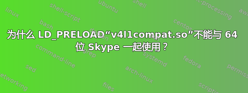 为什么 LD_PRELOAD“v4l1compat.so”不能与 64 位 Skype 一起使用？