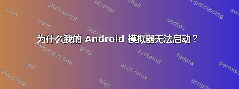 为什么我的 Android 模拟器无法启动？