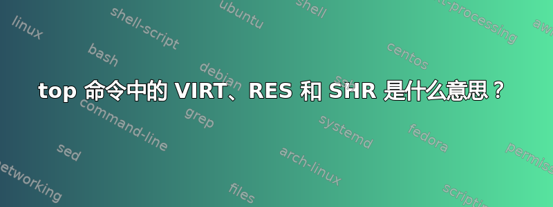 top 命令中的 VIRT、RES 和 SHR 是什么意思？