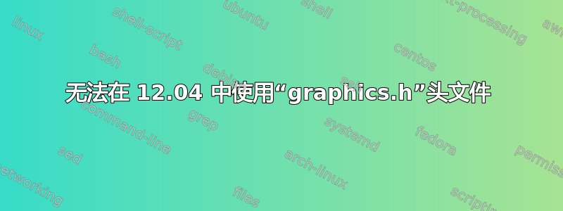 无法在 12.04 中使用“graphics.h”头文件