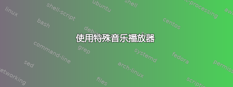 使用特殊音乐播放器