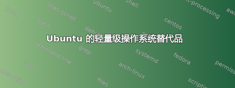 Ubuntu 的轻量级操作系统替代品 