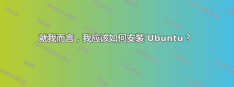 就我而言，我应该如何安装 Ubuntu？