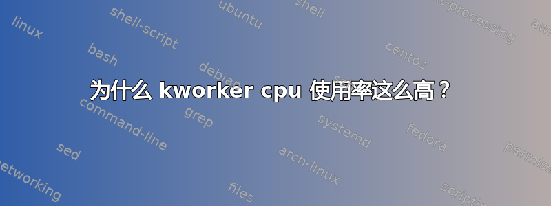 为什么 kworker cpu 使用率这么高？