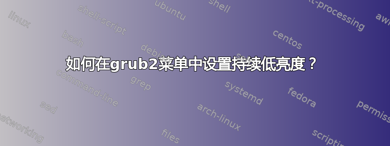 如何在grub2菜单中设置持续低亮度？