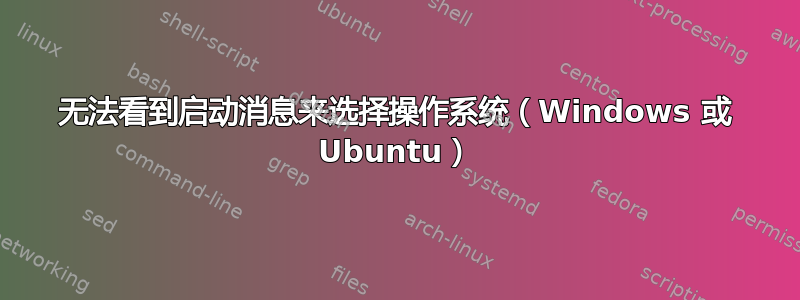 无法看到启动消息来选择操作系统（Windows 或 Ubuntu）