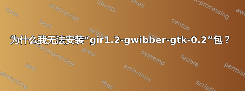 为什么我无法安装“gir1.2-gwibber-gtk-0.2”包？