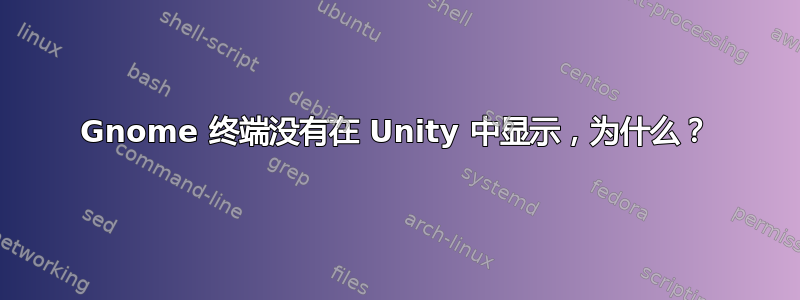 Gnome 终端没有在 Unity 中显示，为什么？