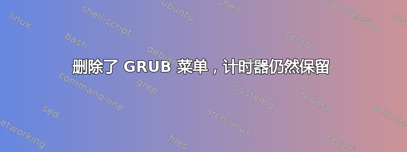 删除了 GRUB 菜单，计时器仍然保留