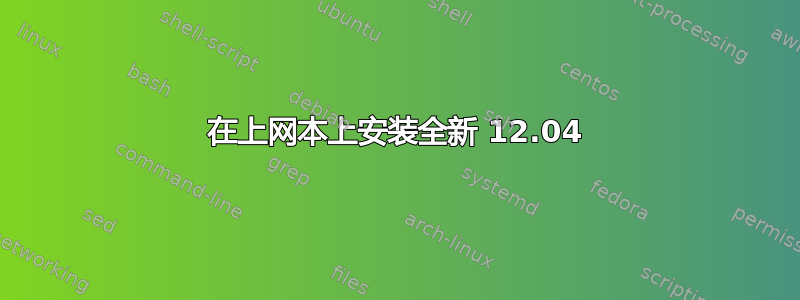 在上网本上安装全新 12.04