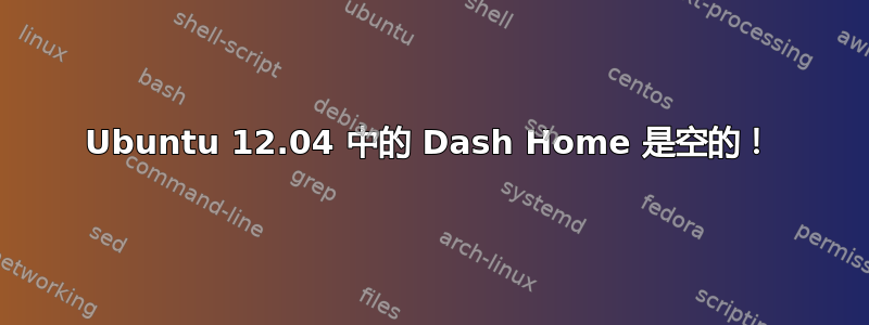 Ubuntu 12.04 中的 Dash Home 是空的！