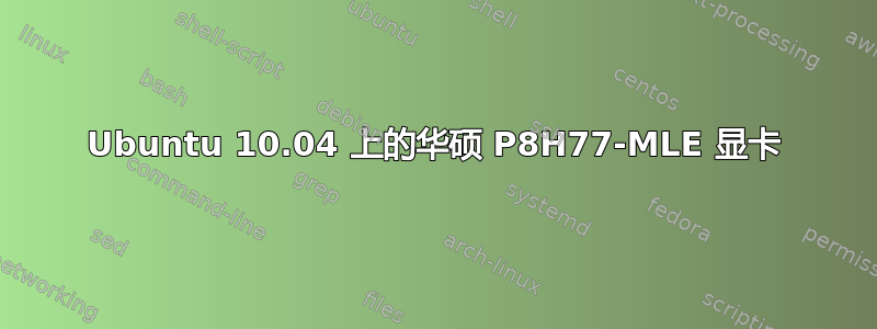 Ubuntu 10.04 上的华硕 P8H77-MLE 显卡