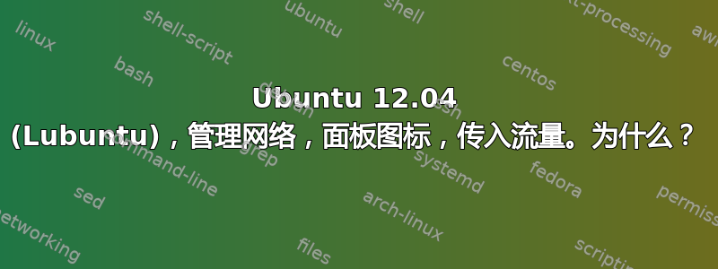 Ubuntu 12.04 (Lubuntu)，管理网络，面板图标，传入流量。为什么？