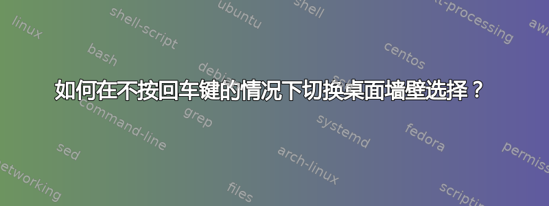 如何在不按回车键的情况下切换桌面墙壁选择？