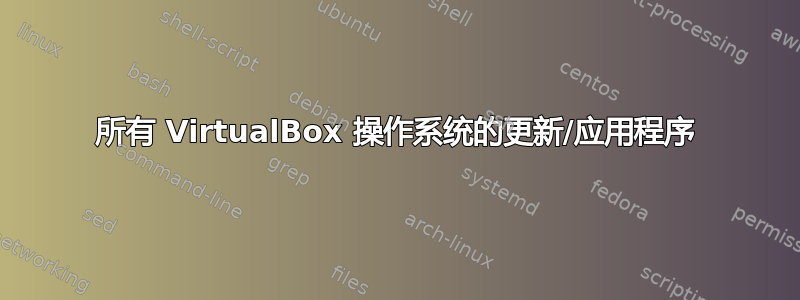 所有 VirtualBox 操作系统的更新/应用程序