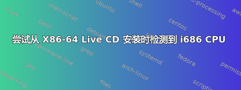 尝试从 X86-64 Live CD 安装时检测到 i686 CPU