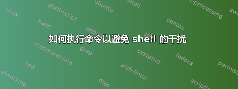 如何执行命令以避免 shell 的干扰