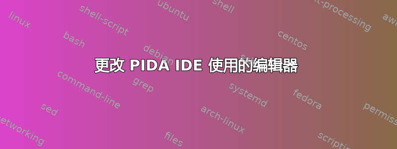 更改 PIDA IDE 使用的编辑器