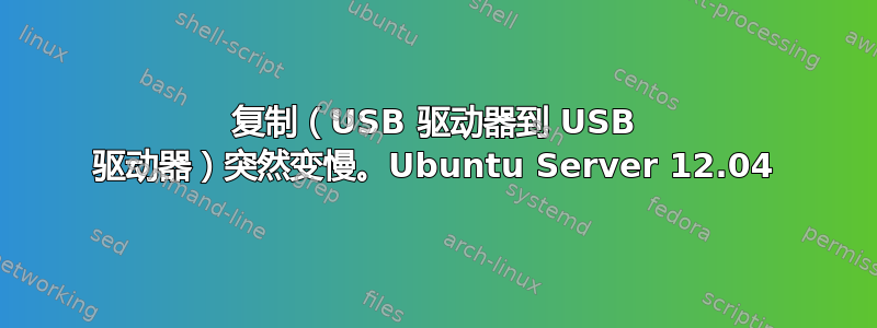 复制（USB 驱动器到 USB 驱动器）突然变慢。Ubuntu Server 12.04