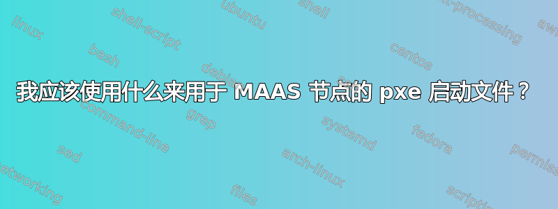 我应该使用什么来用于 MAAS 节点的 pxe 启动文件？