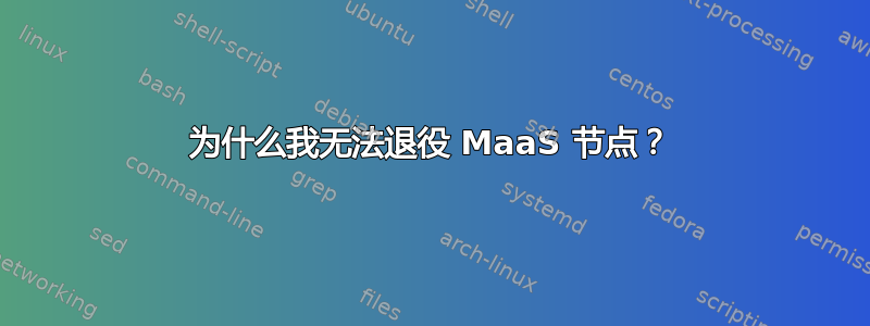 为什么我无法退役 MaaS 节点？