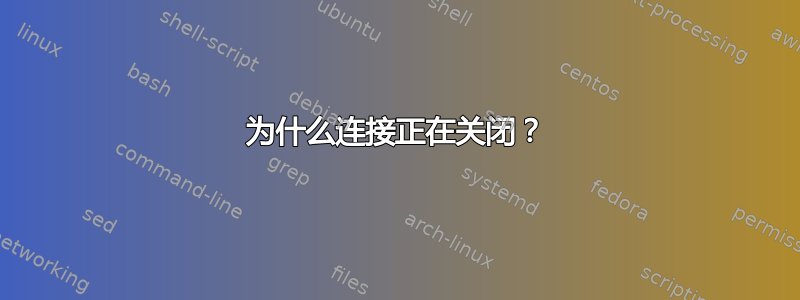 为什么连接正在关闭？