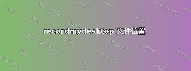 recordmydesktop 文件位置