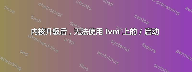 内核升级后，无法使用 lvm 上的 / 启动