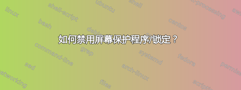 如何禁用屏幕保护程序/锁定？