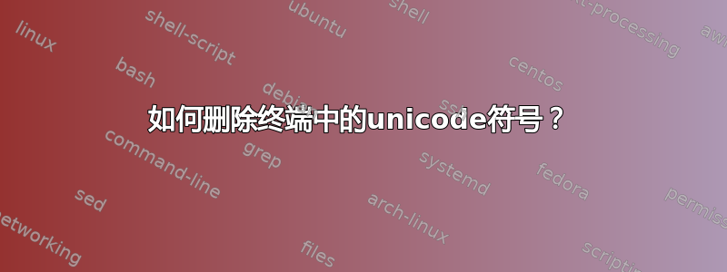 如何删除终端中的unicode符号？