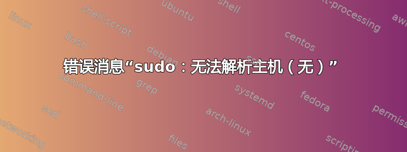 错误消息“sudo：无法解析主机（无）”