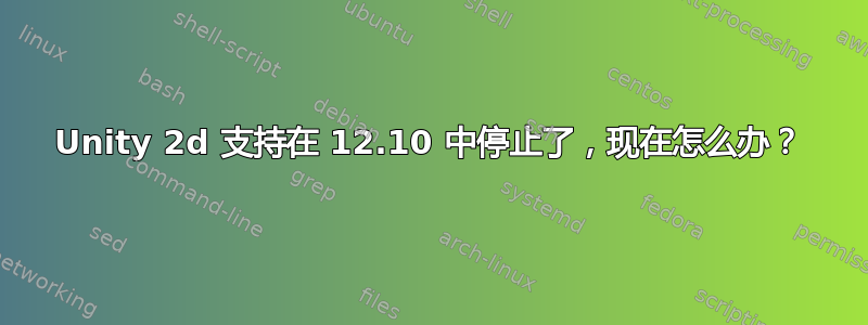 Unity 2d 支持在 12.10 中停止了，现在怎么办？