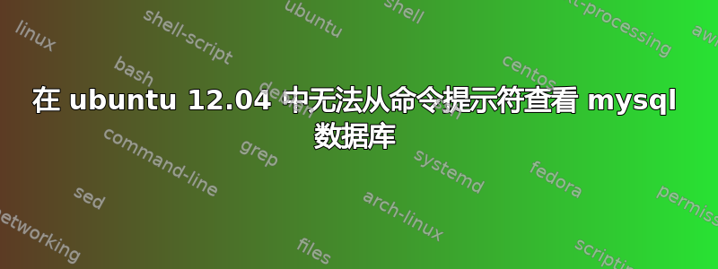 在 ubuntu 12.04 中无法从命令提示符查看 mysql 数据库