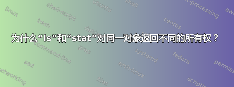 为什么“ls”和“stat”对同一对象返回不同的所有权？