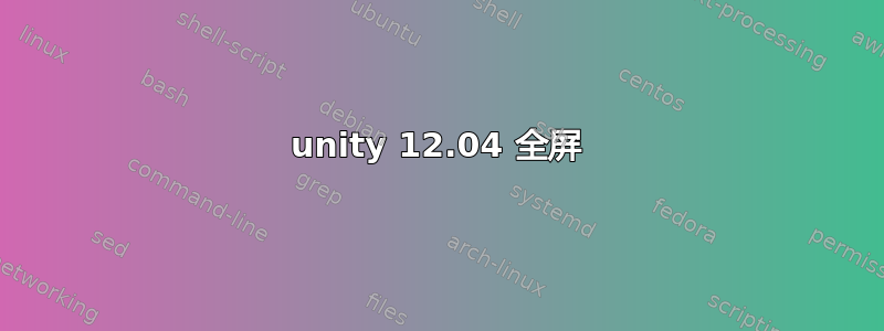 unity 12.04 全屏