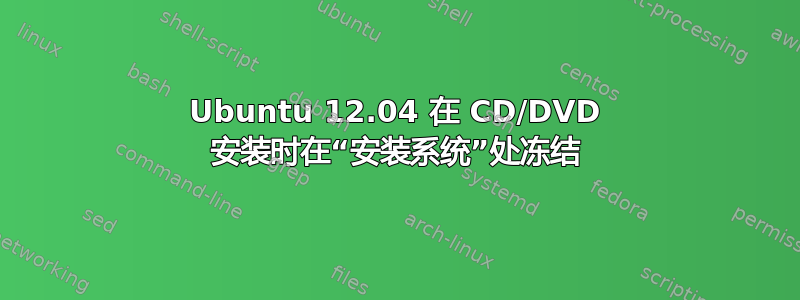 Ubuntu 12.04 在 CD/DVD 安装时在“安装系统”处冻结