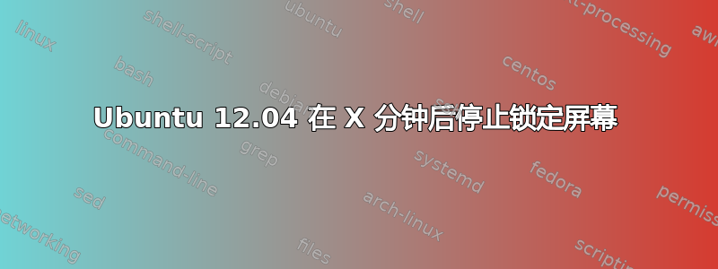 Ubuntu 12.04 在 X 分钟后停止锁定屏幕