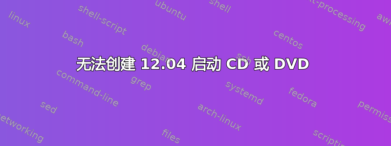 无法创建 12.04 启动 CD 或 DVD