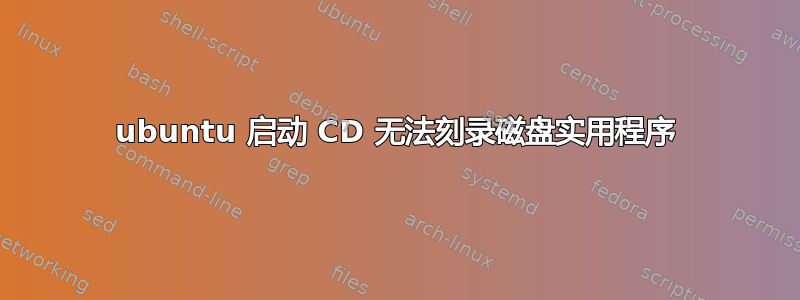 ubuntu 启动 CD 无法刻录磁盘实用程序