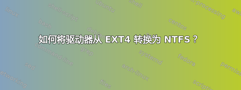 如何将驱动器从 EXT4 转换为 NTFS？