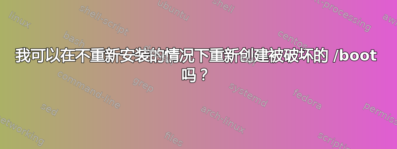 我可以在不重新安装的情况下重新创建被破坏的 /boot 吗？