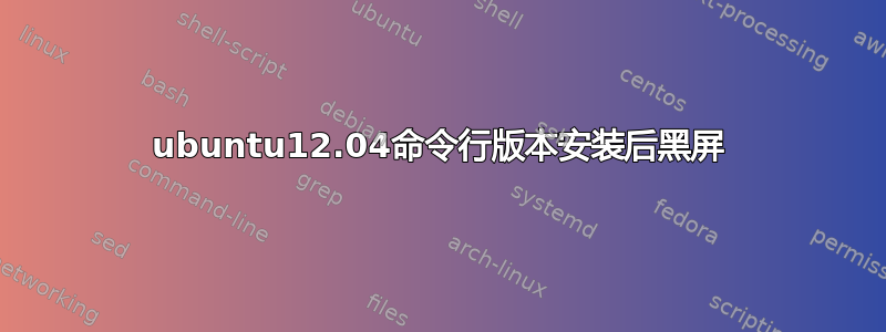 ubuntu12.04命令行版本安装后黑屏