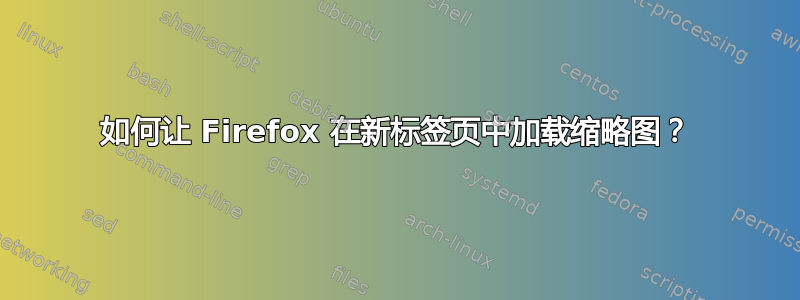 如何让 Firefox 在新标签页中加载缩略图？