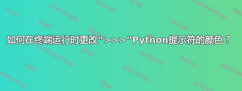 如何在终端运行时更改“>>>”Python提示符的颜色？