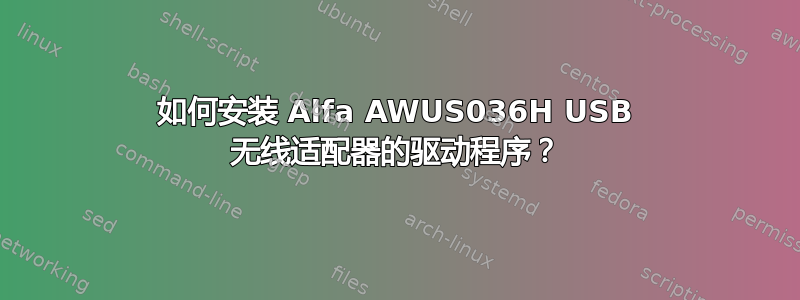 如何安装 Alfa AWUS036H USB 无线适配器的驱动程序？