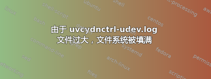 由于 uvcydnctrl-udev.log 文件过大，文件系统被填满