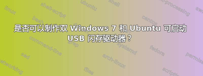 是否可以制作双 Windows 7 和 Ubuntu 可启动 USB 闪存驱动器？