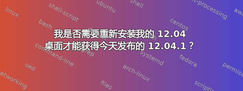 我是否需要重新安装我的 12.04 桌面才能获得今天发布的 12.04.1？