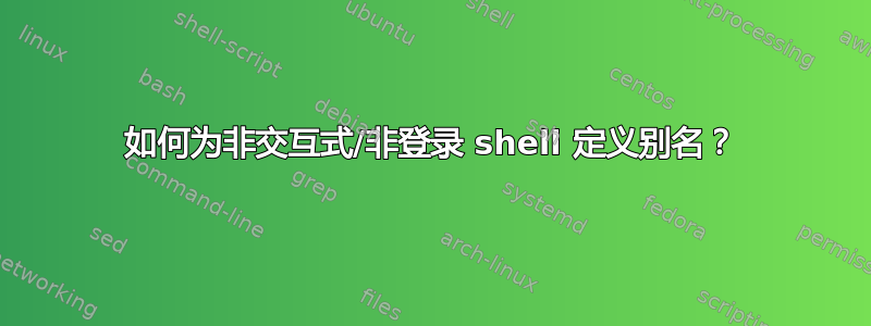 如何为非交互式/非登录 shell 定义别名？