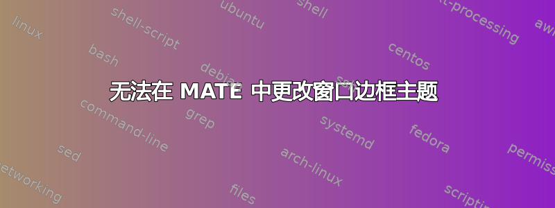 无法在 MATE 中更改窗口边框主题